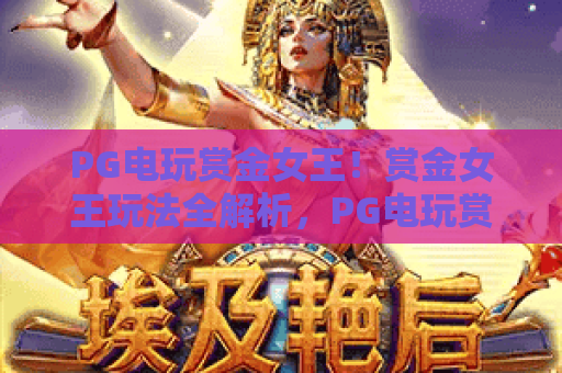 PG电玩赏金女王!赏金女王玩法全解析,PG电玩赏金女王2026最新攻略 PG电玩赏金女王!赏金女王玩法全解析,PG电玩赏金女王2026最新攻略