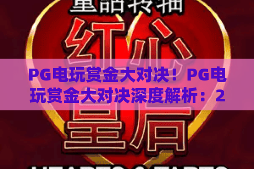 PG电玩赏金大对决!PG电玩赏金大对决深度解析:2026年赏金对决新趋势与制胜攻略 PG电玩赏金大对决!PG电玩赏金大对决深度解析:2026年赏金对决新趋势与制胜攻略
