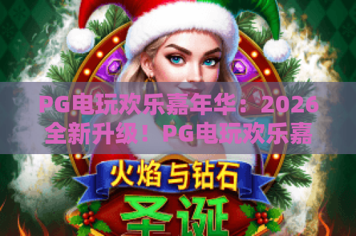 PG电玩欢乐嘉年华:2026全新升级!PG电玩欢乐嘉年华玩法攻略与PG电玩欢乐嘉年华福利解析 PG电玩欢乐嘉年华:2026全新升级!PG电玩欢乐嘉年华玩法攻略与PG电玩欢乐嘉年华福利解析