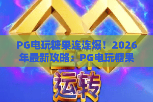 PG电玩糖果连连爆！2026年最新攻略：PG电玩糖果连连爆技巧与高分秘籍