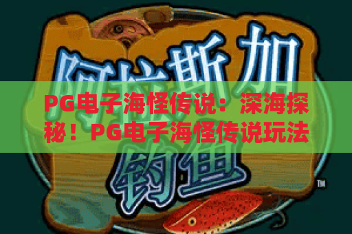 PG电子海怪传说：深海探秘！PG电子海怪传说玩法全解析与隐藏彩蛋
