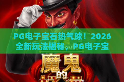 PG电子宝石热气球！2026全新玩法揭秘，PG电子宝石热气球带你飞向财富之旅