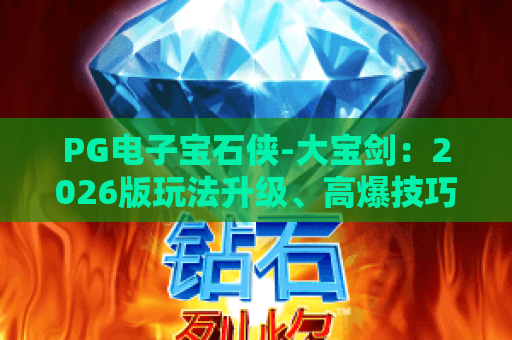 PG电子宝石侠-大宝剑：2026版玩法升级、高爆技巧全攻略｜深度拆解PG电子宝石侠-大宝剑
