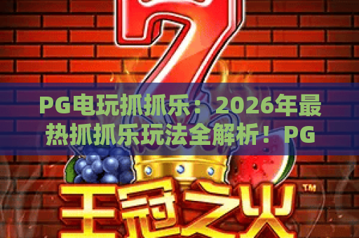 PG电玩抓抓乐:2026年最热抓抓乐玩法全解析!PG电玩抓抓乐技巧与攻略 PG电玩抓抓乐:2026年最热抓抓乐玩法全解析!PG电玩抓抓乐技巧与攻略