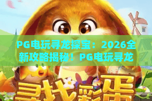 PG电玩寻龙探宝：2026全新攻略揭秘！PG电玩寻龙探宝玩法技巧与策略，带你轻松玩转寻龙探宝