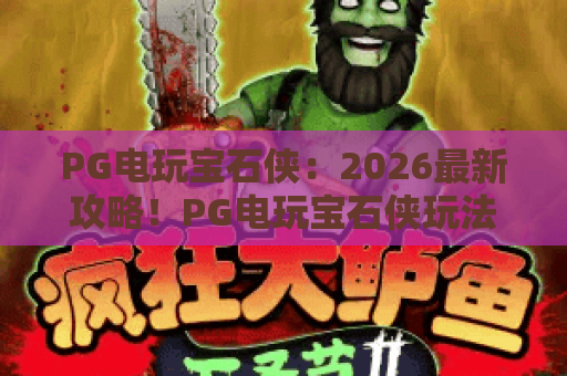 PG电玩宝石侠:2026最新攻略!PG电玩宝石侠玩法揭秘,让你轻松玩转PG电玩宝石侠 PG电玩宝石侠:2026最新攻略!PG电玩宝石侠玩法揭秘,让你轻松玩转PG电玩宝石侠