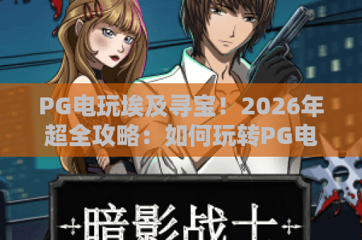 PG电玩埃及寻宝!2026年超全攻略:如何玩转PG电玩埃及寻宝并赢取大奖? PG电玩埃及寻宝!2026年超全攻略:如何玩转PG电玩埃及寻宝并赢取大奖?