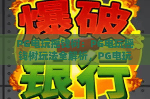 PG电玩摇钱树:PG电玩摇钱树玩法全解析,PG电玩摇钱树实用技巧与心得分享 PG电玩摇钱树:PG电玩摇钱树玩法全解析,PG电玩摇钱树实用技巧与心得分享