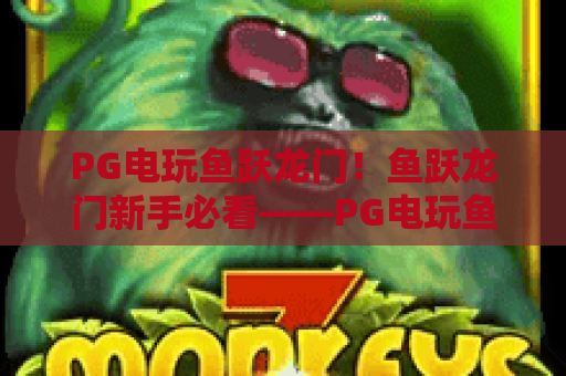 PG电玩鱼跃龙门!鱼跃龙门新手必看——PG电玩鱼跃龙门高分技巧与体验 PG电玩鱼跃龙门!鱼跃龙门新手必看——PG电玩鱼跃龙门高分技巧与体验