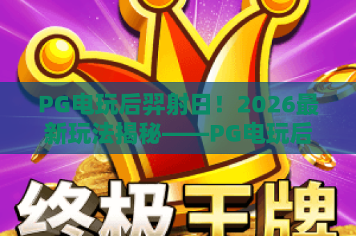 PG电玩后羿射日!2026最新玩法揭秘——PG电玩后羿射日实战技巧与心得 PG电玩后羿射日!2026最新玩法揭秘——PG电玩后羿射日实战技巧与心得