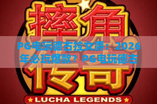 PG电玩德古拉女爵:2026年必玩爆款?PG电玩德古拉女爵玩法全解析与上分技巧! PG电玩德古拉女爵:2026年必玩爆款?PG电玩德古拉女爵玩法全解析与上分技巧!