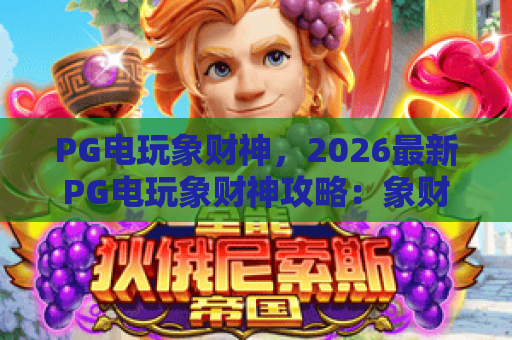 PG电玩象财神,2026最新PG电玩象财神攻略:象财神玩法技巧与PG电玩赢金秘诀 PG电玩象财神,2026最新PG电玩象财神攻略:象财神玩法技巧与PG电玩赢金秘诀