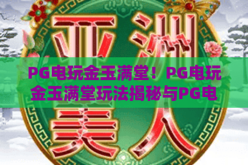PG电玩金玉满堂!PG电玩金玉满堂玩法揭秘与PG电玩金玉满堂高分攻略 PG电玩金玉满堂!PG电玩金玉满堂玩法揭秘与PG电玩金玉满堂高分攻略