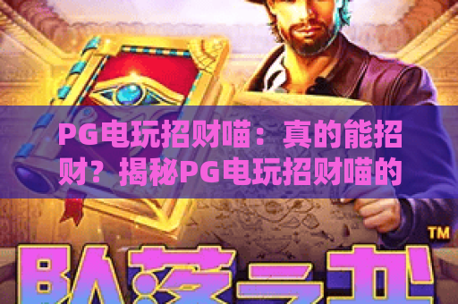 PG电玩招财喵:真的能招财?揭秘PG电玩招财喵的玩法与技巧 PG电玩招财喵:真的能招财?揭秘PG电玩招财喵的玩法与技巧