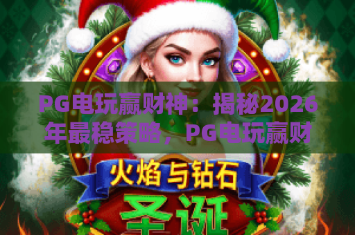 PG电玩赢财神:揭秘2026年最稳策略,PG电玩赢财神其实有诀窍! PG电玩赢财神:揭秘2026年最稳策略,PG电玩赢财神其实有诀窍!