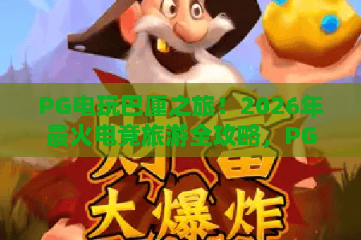 PG电玩巴厘之旅!2026年最火电竞旅游全攻略,PG电玩带你畅享梦幻海岛与电竞狂欢 PG电玩巴厘之旅!2026年最火电竞旅游全攻略,PG电玩带你畅享梦幻海岛与电竞狂欢