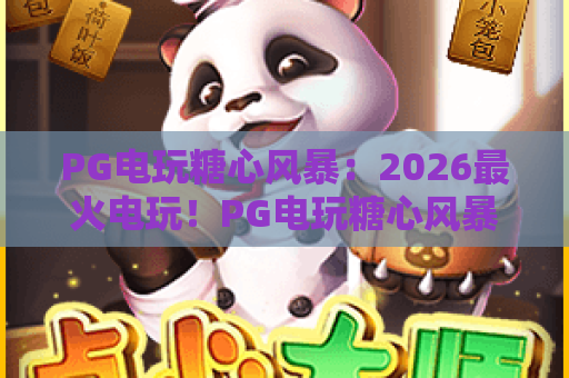 PG电玩糖心风暴：2026最火电玩！PG电玩糖心风暴玩法技巧与高分攻略