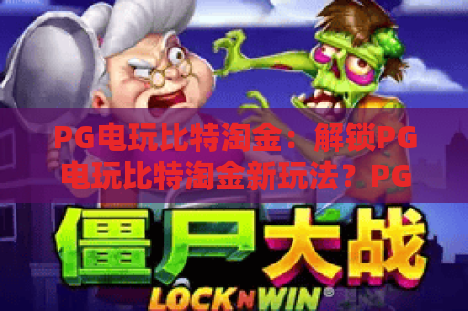 PG电玩比特淘金:解锁PG电玩比特淘金新玩法?PG电玩比特淘金实战指南! PG电玩比特淘金:解锁PG电玩比特淘金新玩法?PG电玩比特淘金实战指南!
