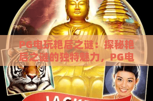 PG电玩艳后之谜：探秘艳后之谜的独特魅力，PG电玩艳后之谜深度解析