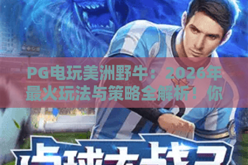 PG电玩美洲野牛:2026年最火玩法与策略全解析!你玩对了吗? PG电玩美洲野牛:2026年最火玩法与策略全解析!你玩对了吗?