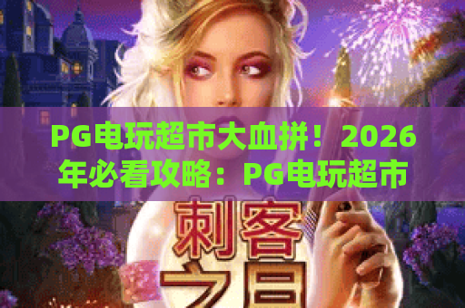 PG电玩超市大血拼！2026年必看攻略：PG电玩超市大血拼玩法与赢金技巧