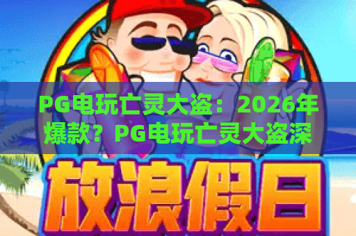 PG电玩亡灵大盗：2026年爆款？PG电玩亡灵大盗深度攻略与实战技巧