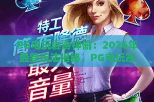 PG电玩霹雳神偷：2026年最新玩法揭秘，PG电玩霹雳神偷高手心得