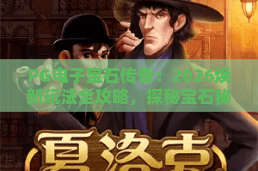 PG电子宝石传奇：2026焕新玩法全攻略，探秘宝石秘境赢专属豪礼｜PG电子宝石传奇
