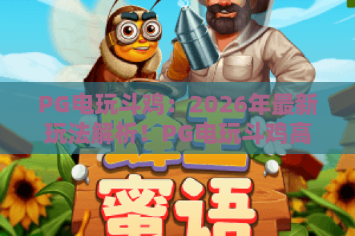 PG电玩斗鸡:2026年最新玩法解析!PG电玩斗鸡高手进阶技巧,PG电玩斗鸡实战攻略 PG电玩斗鸡:2026年最新玩法解析!PG电玩斗鸡高手进阶技巧,PG电玩斗鸡实战攻略