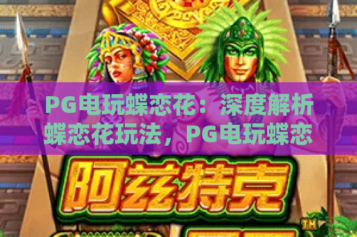 PG电玩蝶恋花:深度解析蝶恋花玩法,PG电玩蝶恋花进阶攻略 PG电玩蝶恋花:深度解析蝶恋花玩法,PG电玩蝶恋花进阶攻略