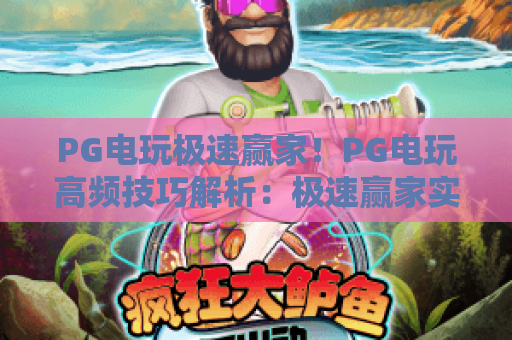 PG电玩极速赢家!PG电玩高频技巧解析:极速赢家实战攻略 PG电玩极速赢家!PG电玩高频技巧解析:极速赢家实战攻略