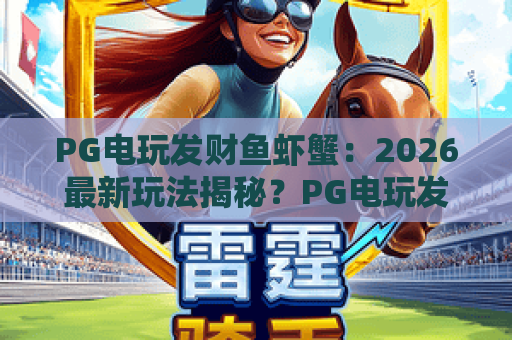 PG电玩发财鱼虾蟹:2026最新玩法揭秘?PG电玩发财鱼虾蟹实战技巧与必胜攻略 PG电玩发财鱼虾蟹:2026最新玩法揭秘?PG电玩发财鱼虾蟹实战技巧与必胜攻略