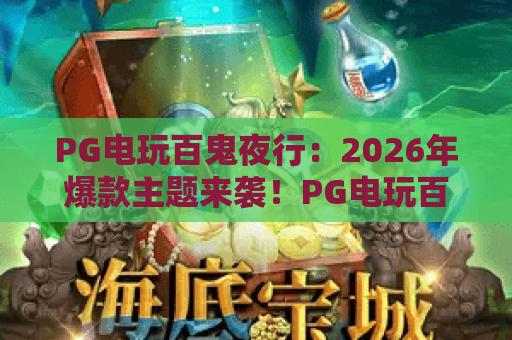PG电玩百鬼夜行:2026年爆款主题来袭!PG电玩百鬼夜行玩法全解析与上分技巧 PG电玩百鬼夜行:2026年爆款主题来袭!PG电玩百鬼夜行玩法全解析与上分技巧