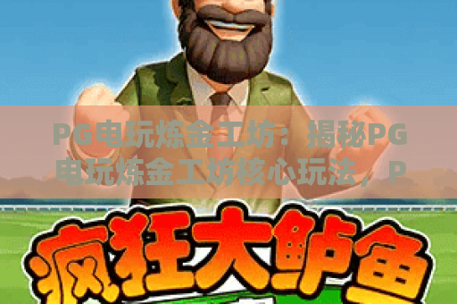 PG电玩炼金工坊:揭秘PG电玩炼金工坊核心玩法,PG电玩炼金工坊进阶秘籍! PG电玩炼金工坊:揭秘PG电玩炼金工坊核心玩法,PG电玩炼金工坊进阶秘籍!