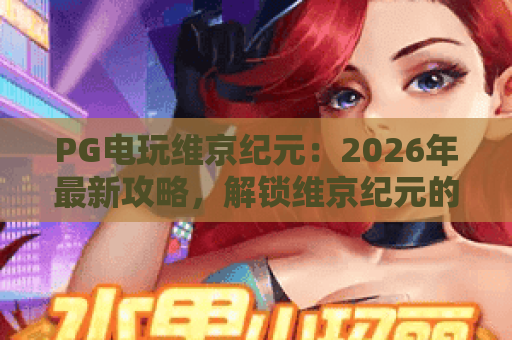 PG电玩维京纪元:2026年最新攻略,解锁维京纪元的狂暴与财富! PG电玩维京纪元:2026年最新攻略,解锁维京纪元的狂暴与财富!