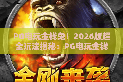 PG电玩金钱兔！2026版超全玩法揭秘：PG电玩金钱兔如何轻松爆分？