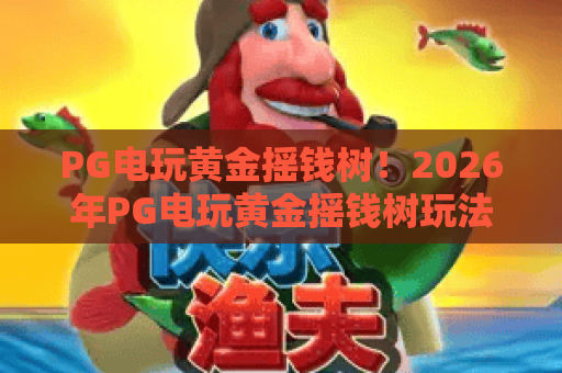 PG电玩黄金摇钱树！2026年PG电玩黄金摇钱树玩法全解析，PG电玩黄金摇钱树高手秘籍