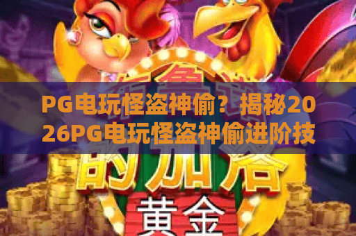 PG电玩怪盗神偷?揭秘2026PG电玩怪盗神偷进阶技巧,PG电玩怪盗神偷上分实战 PG电玩怪盗神偷?揭秘2026PG电玩怪盗神偷进阶技巧,PG电玩怪盗神偷上分实战