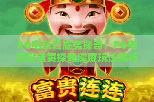 PG电玩夏威夷探奇!PG电玩夏威夷探奇深度玩法解析,PG电玩夏威夷探奇新手必看攻略 PG电玩夏威夷探奇!PG电玩夏威夷探奇深度玩法解析,PG电玩夏威夷探奇新手必看攻略