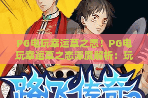 PG电玩幸运草之恋!PG电玩幸运草之恋深度解析:玩转幸运草之恋的终极指南 PG电玩幸运草之恋!PG电玩幸运草之恋深度解析:玩转幸运草之恋的终极指南
