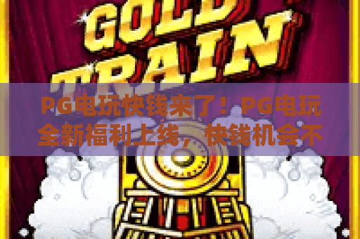 PG电玩快钱来了!PG电玩全新福利上线,快钱机会不容错过 PG电玩快钱来了!PG电玩全新福利上线,快钱机会不容错过
