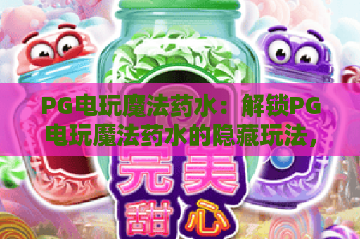 PG电玩魔法药水：解锁PG电玩魔法药水的隐藏玩法，PG电玩魔法药水2026新版攻略
