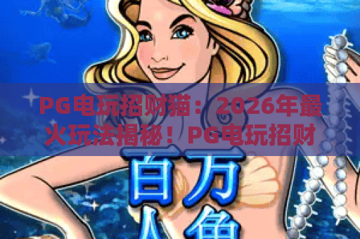 PG电玩招财猫:2026年最火玩法揭秘!PG电玩招财猫新手必看攻略与技巧 PG电玩招财猫:2026年最火玩法揭秘!PG电玩招财猫新手必看攻略与技巧