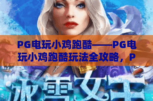 PG电玩小鸡跑酷——PG电玩小鸡跑酷玩法全攻略，PG电玩小鸡跑酷高分技巧大揭秘