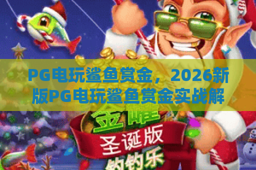 PG电玩鲨鱼赏金，2026新版PG电玩鲨鱼赏金实战解析与PG电玩鲨鱼赏金赢点揭秘