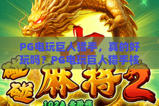 PG电玩巨人猎手,真的好玩吗?PG电玩巨人猎手核心机制全解析,PG电玩巨人猎手高手进阶技巧! PG电玩巨人猎手,真的好玩吗?PG电玩巨人猎手核心机制全解析,PG电玩巨人猎手高手进阶技巧!