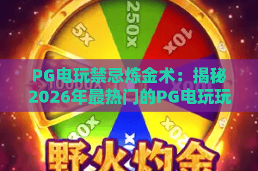 PG电玩禁忌炼金术:揭秘2026年最热门的PG电玩玩法与禁忌炼金术核心法则 PG电玩禁忌炼金术:揭秘2026年最热门的PG电玩玩法与禁忌炼金术核心法则