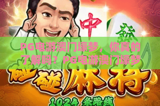 PG电游澳门壕梦,你真的了解吗?PG电游澳门壕梦的体验与攻略分享,PG电游澳门壕梦玩家必读 PG电游澳门壕梦,你真的了解吗?PG电游澳门壕梦的体验与攻略分享,PG电游澳门壕梦玩家必读