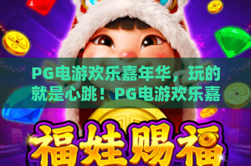 PG电游欢乐嘉年华,玩的就是心跳!PG电游欢乐嘉年华2026全新玩法大揭秘,PG电游欢乐嘉年华带你嗨翻全年! PG电游欢乐嘉年华,玩的就是心跳!PG电游欢乐嘉年华2026全新玩法大揭秘,PG电游欢乐嘉年华带你嗨翻全年!