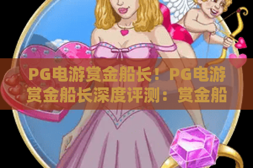PG电游赏金船长!PG电游赏金船长深度评测:赏金船长玩法技巧与2026最新体验 PG电游赏金船长!PG电游赏金船长深度评测:赏金船长玩法技巧与2026最新体验
